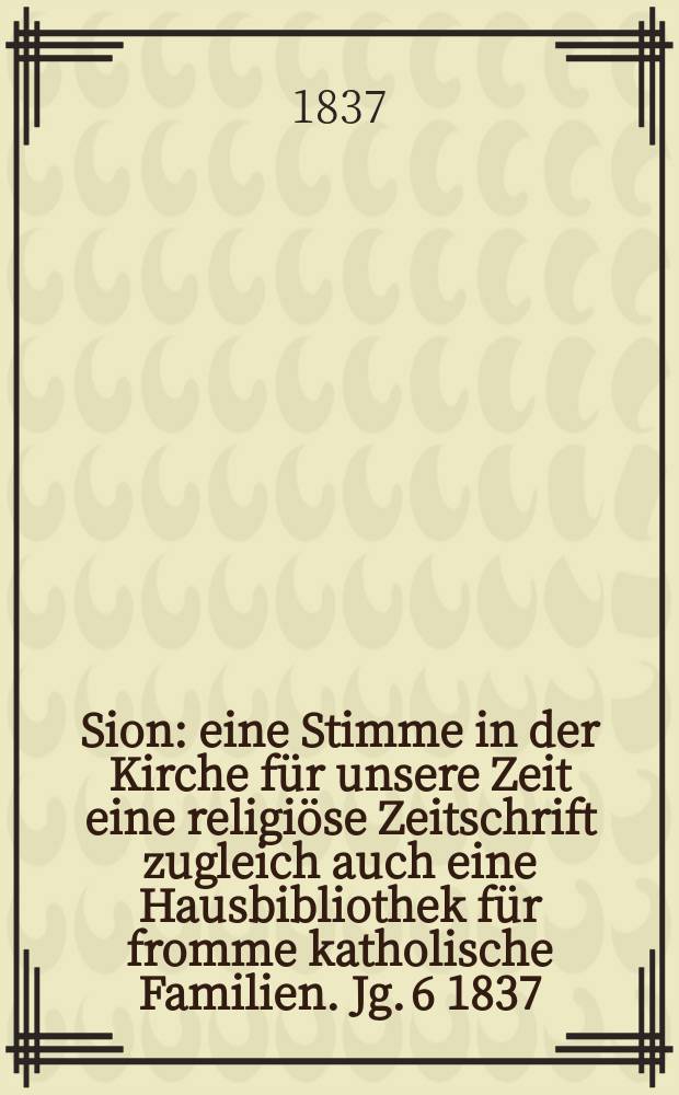 Sion : eine Stimme in der Kirche für unsere Zeit eine religiöse Zeitschrift zugleich auch eine Hausbibliothek für fromme katholische Familien. Jg. 6 1837, [Bd. 1], № 29