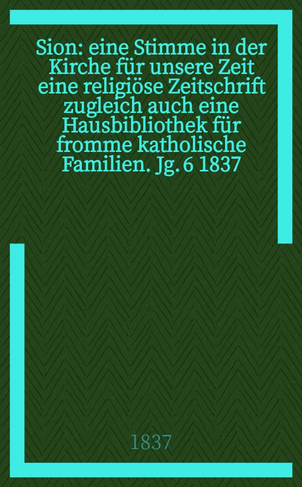 Sion : eine Stimme in der Kirche für unsere Zeit eine religiöse Zeitschrift zugleich auch eine Hausbibliothek für fromme katholische Familien. Jg. 6 1837, [Bd. 1], № 33