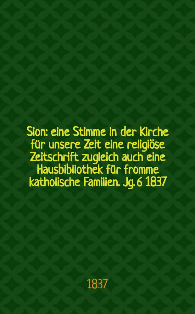 Sion : eine Stimme in der Kirche für unsere Zeit eine religiöse Zeitschrift zugleich auch eine Hausbibliothek für fromme katholische Familien. Jg. 6 1837, [Bd. 1], № 36