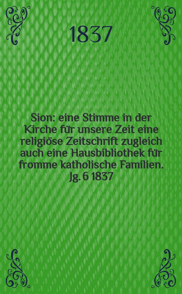 Sion : eine Stimme in der Kirche für unsere Zeit eine religiöse Zeitschrift zugleich auch eine Hausbibliothek für fromme katholische Familien. Jg. 6 1837, [Bd. 1], № 38