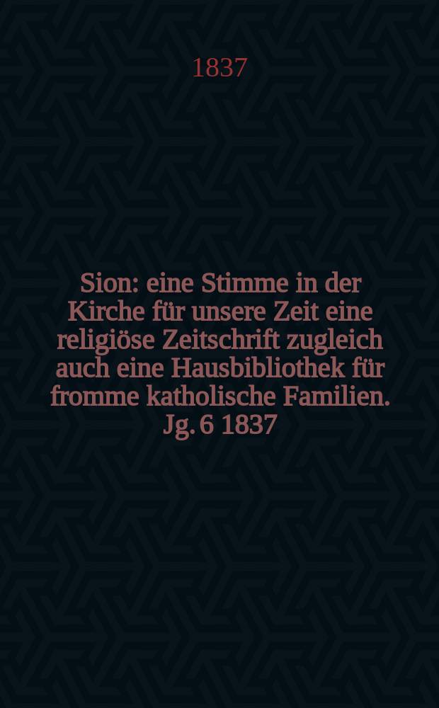 Sion : eine Stimme in der Kirche für unsere Zeit eine religiöse Zeitschrift zugleich auch eine Hausbibliothek für fromme katholische Familien. Jg. 6 1837, [Bd. 1], № 57