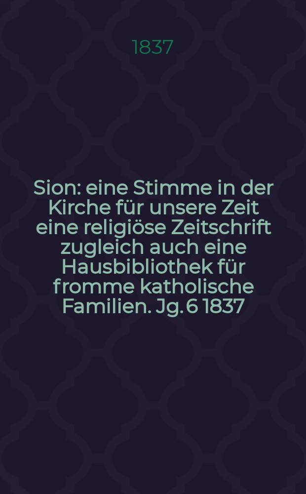 Sion : eine Stimme in der Kirche für unsere Zeit eine religiöse Zeitschrift zugleich auch eine Hausbibliothek für fromme katholische Familien. Jg. 6 1837, [Bd. 1], № 58