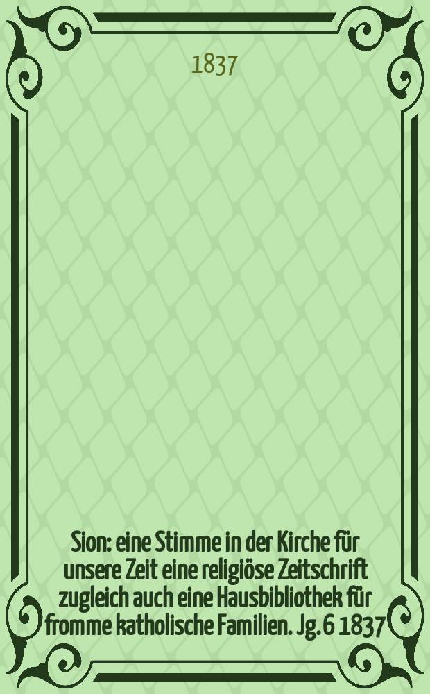 Sion : eine Stimme in der Kirche für unsere Zeit eine religiöse Zeitschrift zugleich auch eine Hausbibliothek für fromme katholische Familien. Jg. 6 1837, [Bd. 1], № 59