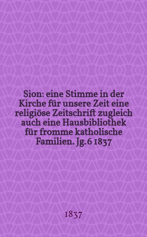Sion : eine Stimme in der Kirche f&uuml;r unsere Zeit eine religi&ouml;se Zeitschrift zugleich auch eine Hausbibliothek f&uuml;r fromme katholische Familien. Jg. 6 1837, [Bd. 1], № 61