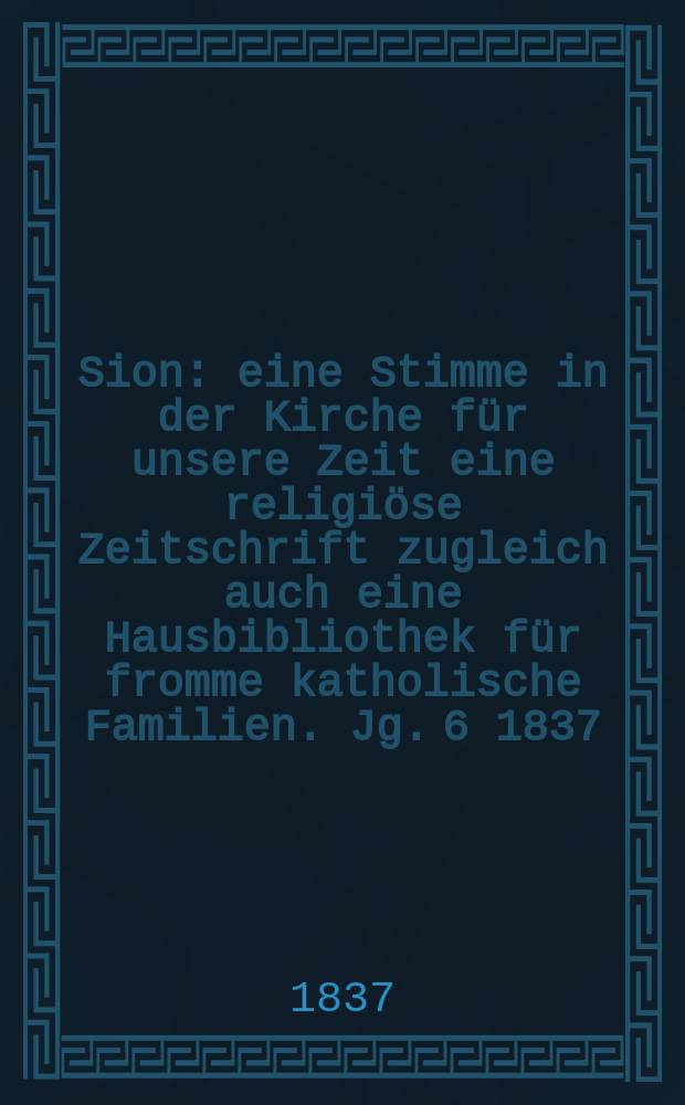 Sion : eine Stimme in der Kirche für unsere Zeit eine religiöse Zeitschrift zugleich auch eine Hausbibliothek für fromme katholische Familien. Jg. 6 1837, [Bd. 1], № 63