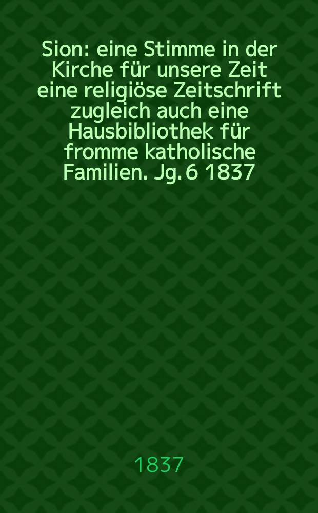 Sion : eine Stimme in der Kirche für unsere Zeit eine religiöse Zeitschrift zugleich auch eine Hausbibliothek für fromme katholische Familien. Jg. 6 1837, [Bd. 1], № 69