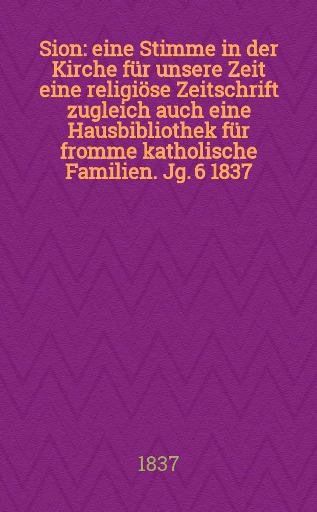Sion : eine Stimme in der Kirche für unsere Zeit eine religiöse Zeitschrift zugleich auch eine Hausbibliothek für fromme katholische Familien. Jg. 6 1837, [Bd. 1], № 71