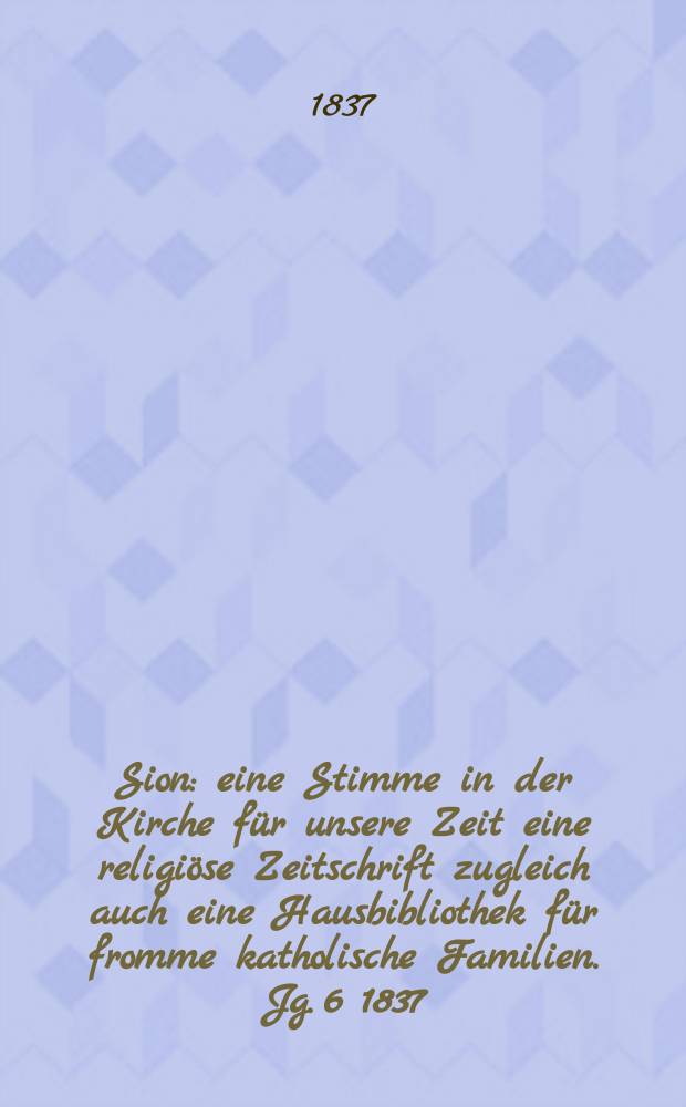 Sion : eine Stimme in der Kirche f&uuml;r unsere Zeit eine religi&ouml;se Zeitschrift zugleich auch eine Hausbibliothek f&uuml;r fromme katholische Familien. Jg. 6 1837, [Bd. 1], № 75
