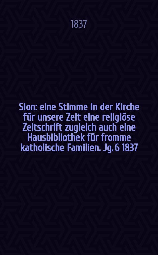Sion : eine Stimme in der Kirche f&uuml;r unsere Zeit eine religi&ouml;se Zeitschrift zugleich auch eine Hausbibliothek f&uuml;r fromme katholische Familien. Jg. 6 1837, Bd. 2, № 82