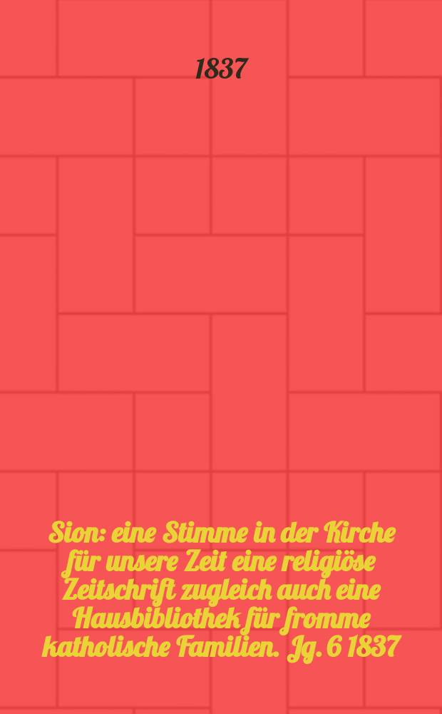 Sion : eine Stimme in der Kirche für unsere Zeit eine religiöse Zeitschrift zugleich auch eine Hausbibliothek für fromme katholische Familien. Jg. 6 1837, Bd. 2, № 85