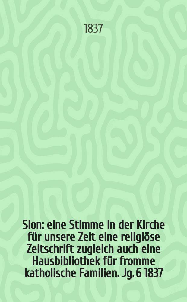 Sion : eine Stimme in der Kirche für unsere Zeit eine religiöse Zeitschrift zugleich auch eine Hausbibliothek für fromme katholische Familien. Jg. 6 1837, Bd. 2, № 89