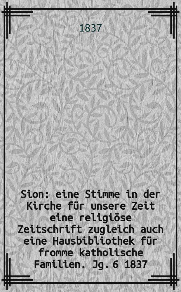 Sion : eine Stimme in der Kirche für unsere Zeit eine religiöse Zeitschrift zugleich auch eine Hausbibliothek für fromme katholische Familien. Jg. 6 1837, Bd. 2, № 102