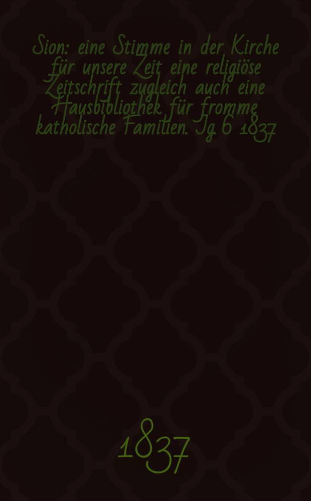 Sion : eine Stimme in der Kirche für unsere Zeit eine religiöse Zeitschrift zugleich auch eine Hausbibliothek für fromme katholische Familien. Jg. 6 1837, Bd. 2, № 103