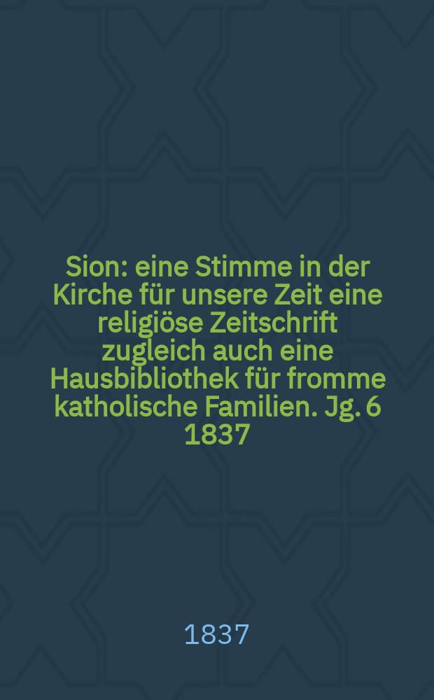 Sion : eine Stimme in der Kirche für unsere Zeit eine religiöse Zeitschrift zugleich auch eine Hausbibliothek für fromme katholische Familien. Jg. 6 1837, Bd. 2, № 113