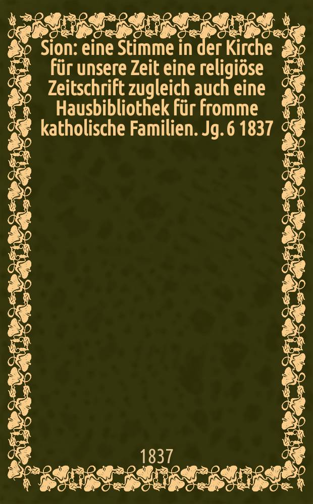 Sion : eine Stimme in der Kirche für unsere Zeit eine religiöse Zeitschrift zugleich auch eine Hausbibliothek für fromme katholische Familien. Jg. 6 1837, Bd. 2, № 115