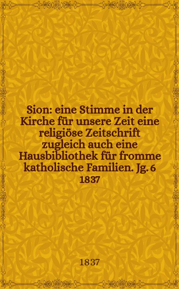 Sion : eine Stimme in der Kirche für unsere Zeit eine religiöse Zeitschrift zugleich auch eine Hausbibliothek für fromme katholische Familien. Jg. 6 1837, Bd. 2, № 128
