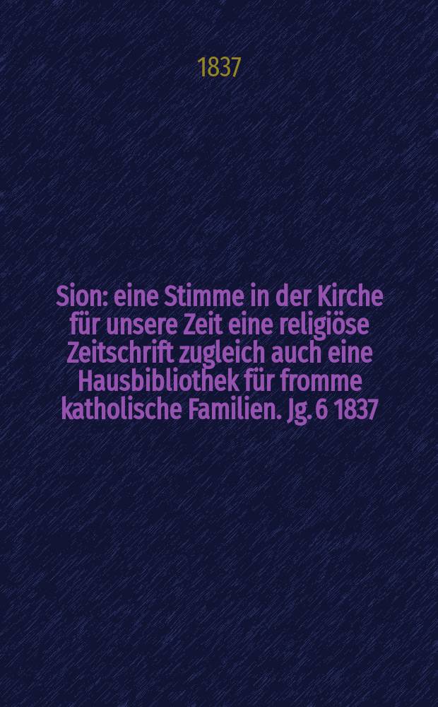 Sion : eine Stimme in der Kirche für unsere Zeit eine religiöse Zeitschrift zugleich auch eine Hausbibliothek für fromme katholische Familien. Jg. 6 1837, Bd. 2, № 129
