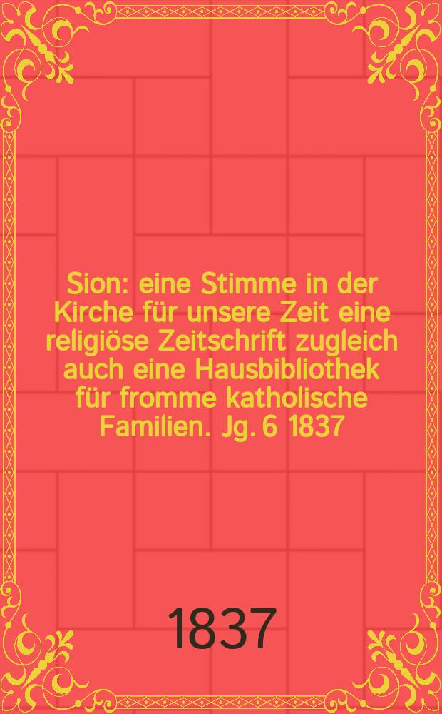 Sion : eine Stimme in der Kirche für unsere Zeit eine religiöse Zeitschrift zugleich auch eine Hausbibliothek für fromme katholische Familien. Jg. 6 1837, Bd. 2, № 134