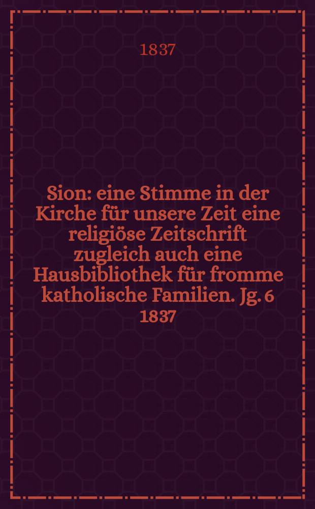 Sion : eine Stimme in der Kirche für unsere Zeit eine religiöse Zeitschrift zugleich auch eine Hausbibliothek für fromme katholische Familien. Jg. 6 1837, Bd. 2, № 136