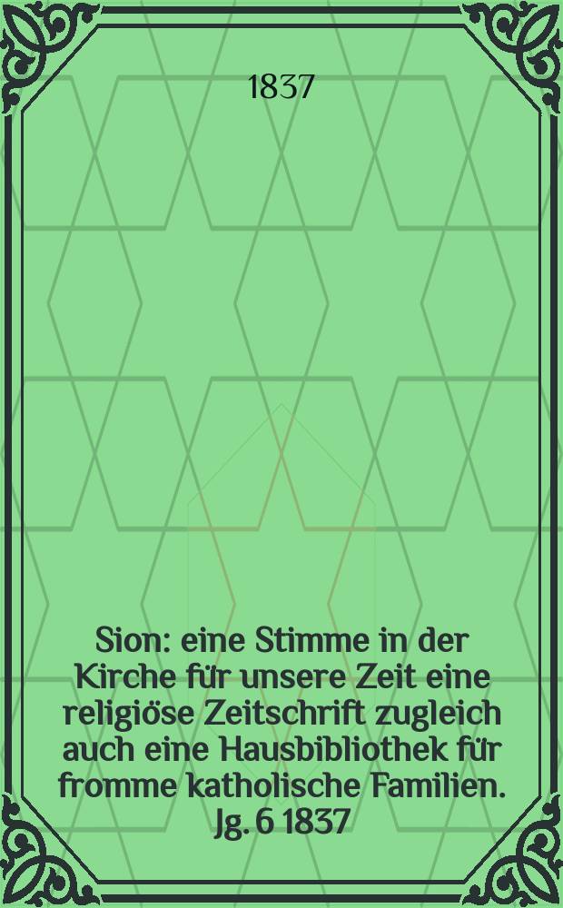 Sion : eine Stimme in der Kirche für unsere Zeit eine religiöse Zeitschrift zugleich auch eine Hausbibliothek für fromme katholische Familien. Jg. 6 1837, Bd. 2, № 141