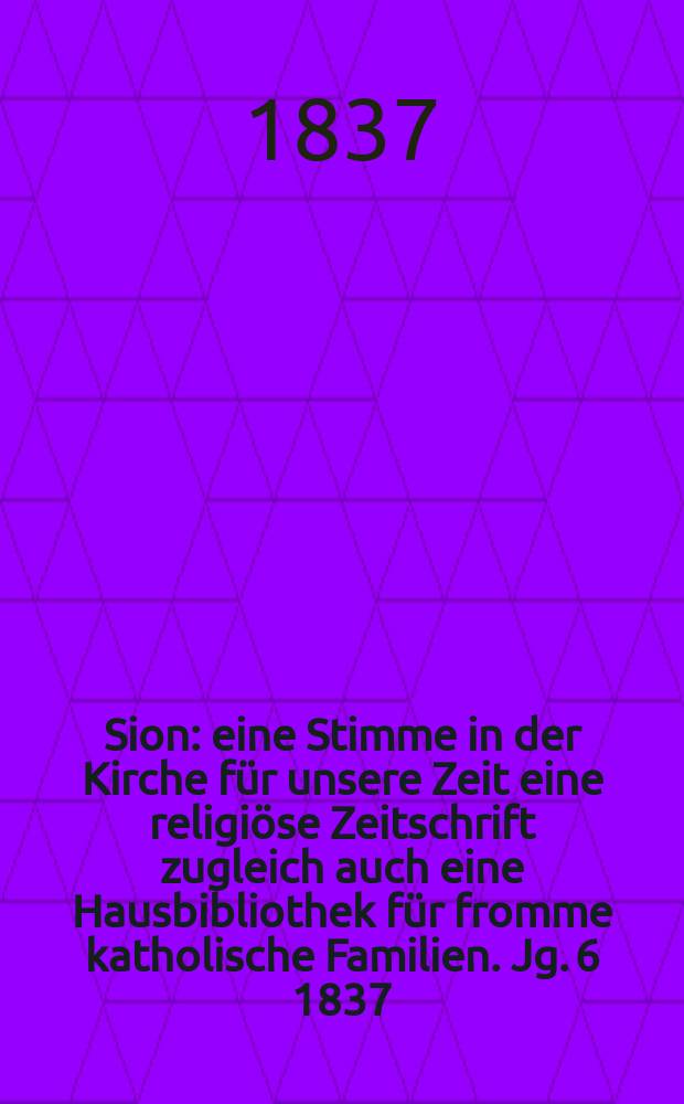 Sion : eine Stimme in der Kirche für unsere Zeit eine religiöse Zeitschrift zugleich auch eine Hausbibliothek für fromme katholische Familien. Jg. 6 1837, Bd. 2, № 142