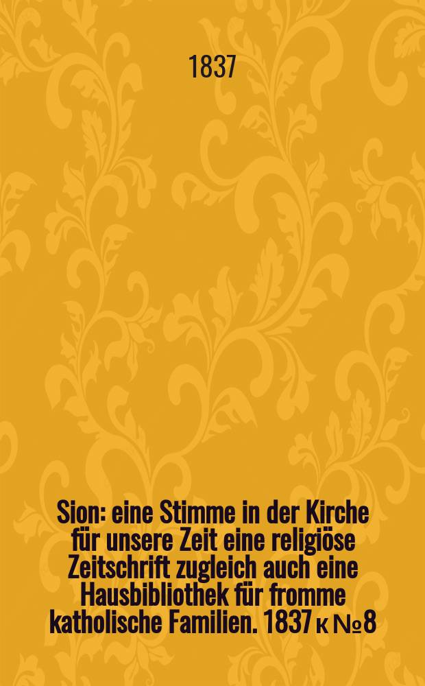 Sion : eine Stimme in der Kirche für unsere Zeit eine religiöse Zeitschrift zugleich auch eine Hausbibliothek für fromme katholische Familien. [1837] к № 8, Beil. 1