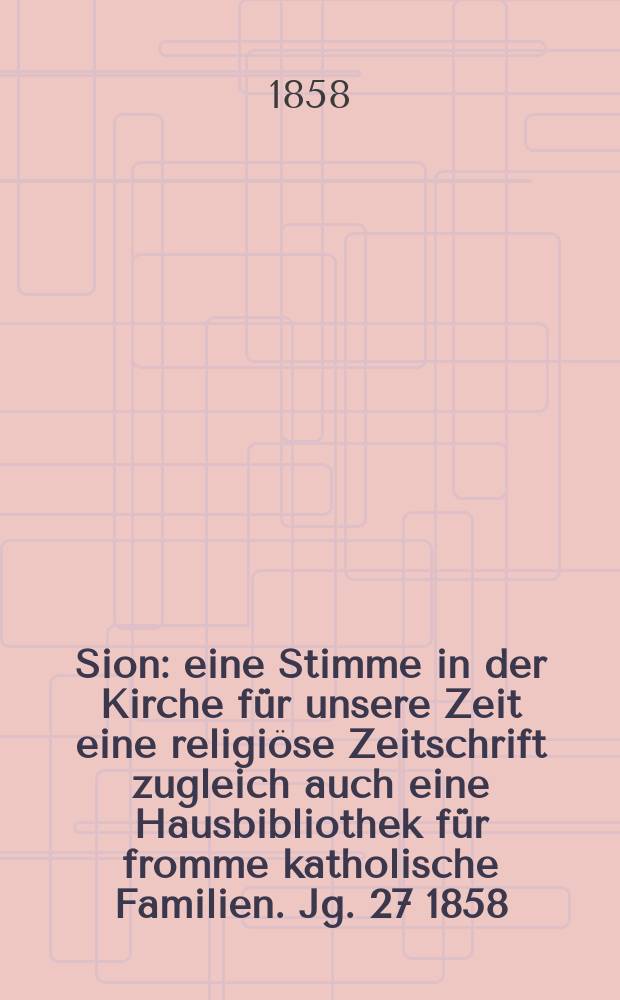 Sion : eine Stimme in der Kirche f&uuml;r unsere Zeit eine religi&ouml;se Zeitschrift zugleich auch eine Hausbibliothek f&uuml;r fromme katholische Familien. Jg. 27 1858, № 25