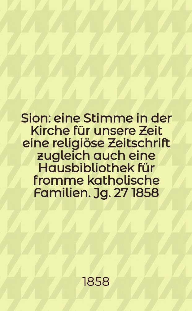 Sion : eine Stimme in der Kirche für unsere Zeit eine religiöse Zeitschrift zugleich auch eine Hausbibliothek für fromme katholische Familien. Jg. 27 1858, № 30