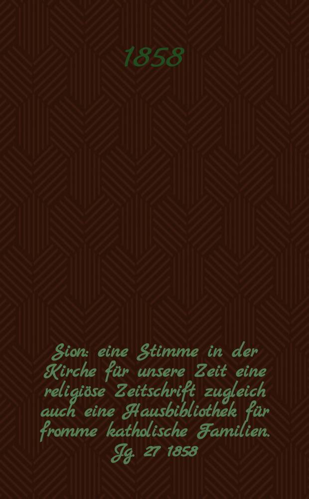 Sion : eine Stimme in der Kirche für unsere Zeit eine religiöse Zeitschrift zugleich auch eine Hausbibliothek für fromme katholische Familien. Jg. 27 1858, № 34