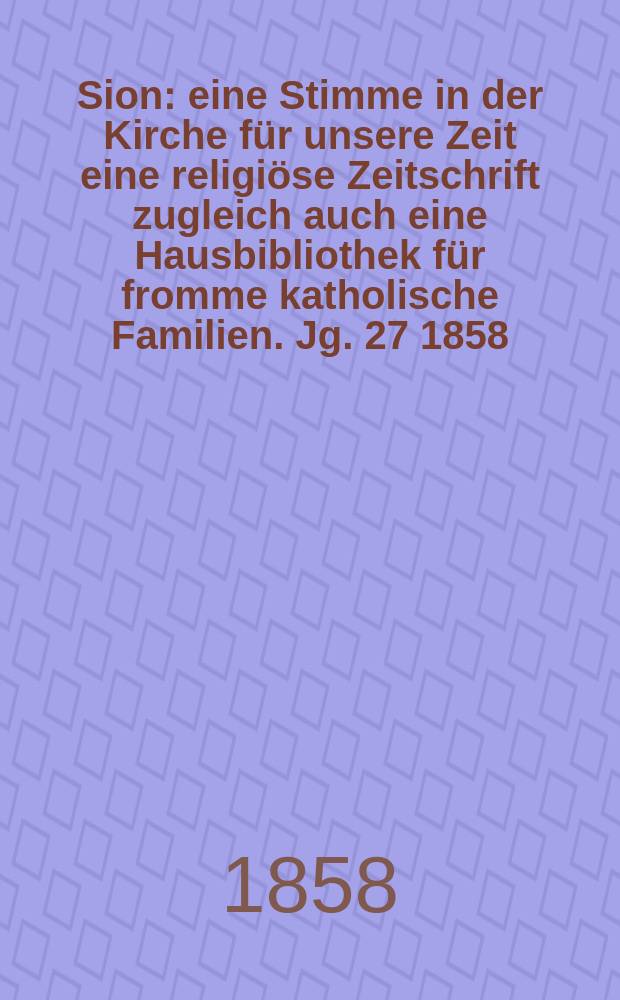 Sion : eine Stimme in der Kirche für unsere Zeit eine religiöse Zeitschrift zugleich auch eine Hausbibliothek für fromme katholische Familien. Jg. 27 1858, № 47