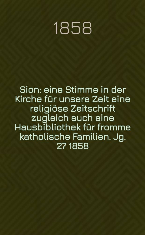 Sion : eine Stimme in der Kirche für unsere Zeit eine religiöse Zeitschrift zugleich auch eine Hausbibliothek für fromme katholische Familien. Jg. 27 1858, № 53