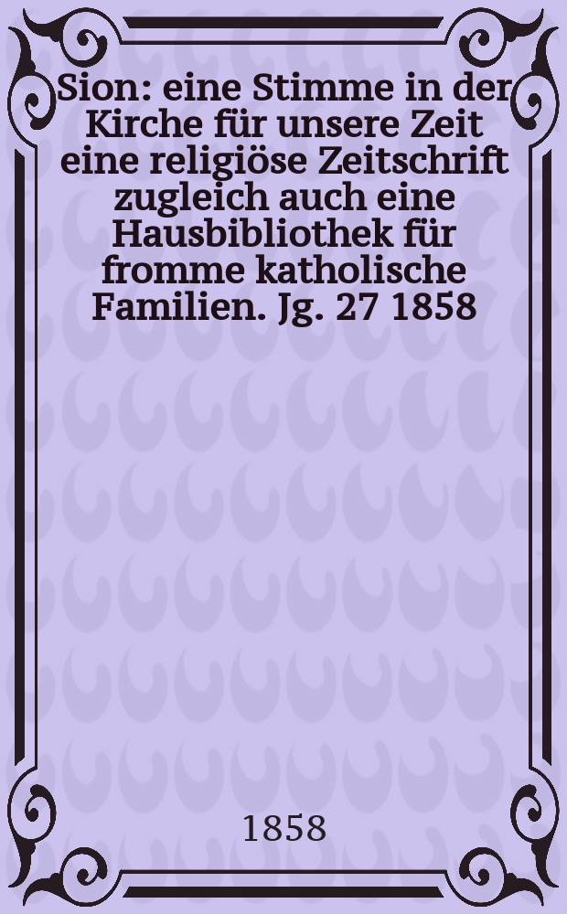 Sion : eine Stimme in der Kirche für unsere Zeit eine religiöse Zeitschrift zugleich auch eine Hausbibliothek für fromme katholische Familien. Jg. 27 1858, № 68