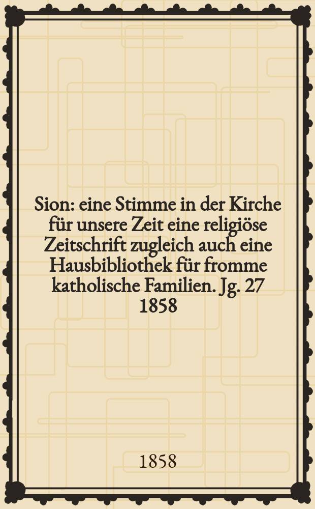 Sion : eine Stimme in der Kirche für unsere Zeit eine religiöse Zeitschrift zugleich auch eine Hausbibliothek für fromme katholische Familien. Jg. 27 1858, № 74