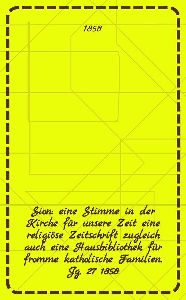 Sion : eine Stimme in der Kirche für unsere Zeit eine religiöse Zeitschrift zugleich auch eine Hausbibliothek für fromme katholische Familien. Jg. 27 1858, № 75