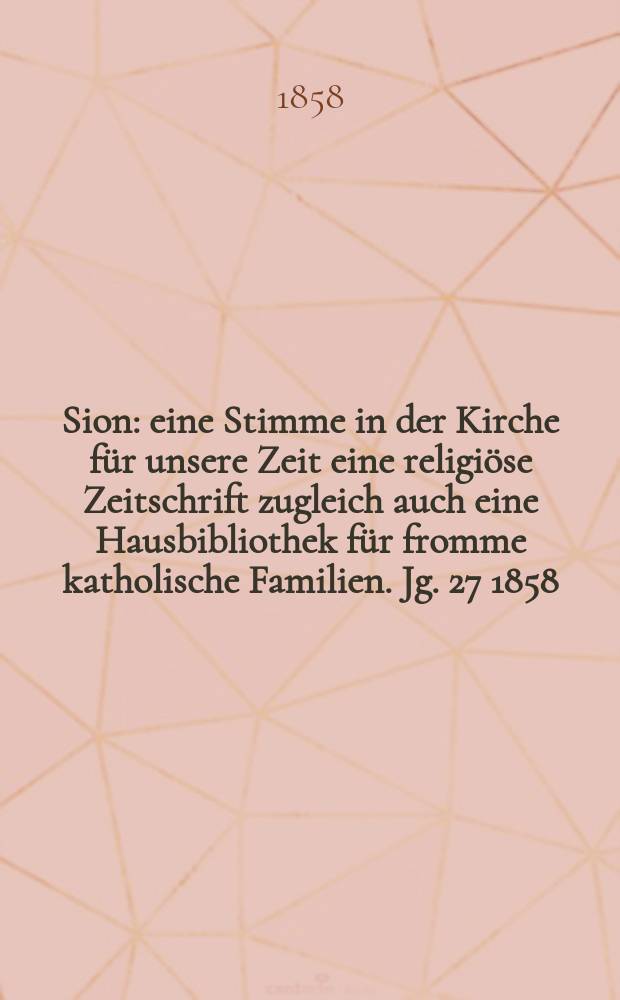 Sion : eine Stimme in der Kirche für unsere Zeit eine religiöse Zeitschrift zugleich auch eine Hausbibliothek für fromme katholische Familien. Jg. 27 1858, № 83