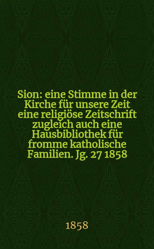 Sion : eine Stimme in der Kirche für unsere Zeit eine religiöse Zeitschrift zugleich auch eine Hausbibliothek für fromme katholische Familien. Jg. 27 1858, № 85