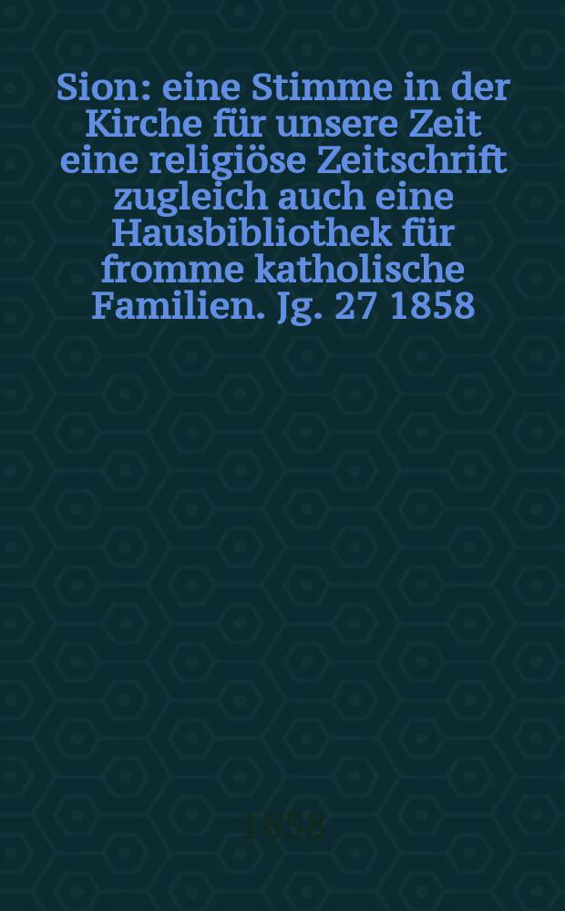 Sion : eine Stimme in der Kirche für unsere Zeit eine religiöse Zeitschrift zugleich auch eine Hausbibliothek für fromme katholische Familien. Jg. 27 1858, № 86