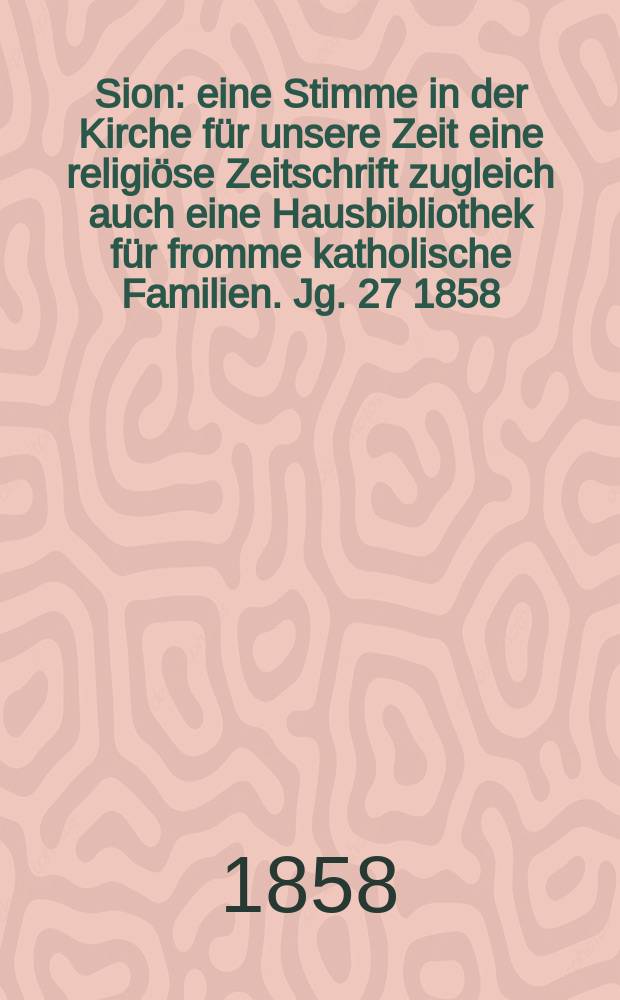 Sion : eine Stimme in der Kirche für unsere Zeit eine religiöse Zeitschrift zugleich auch eine Hausbibliothek für fromme katholische Familien. Jg. 27 1858, № 89