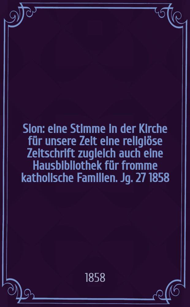 Sion : eine Stimme in der Kirche für unsere Zeit eine religiöse Zeitschrift zugleich auch eine Hausbibliothek für fromme katholische Familien. Jg. 27 1858, № 92