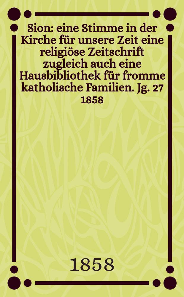 Sion : eine Stimme in der Kirche für unsere Zeit eine religiöse Zeitschrift zugleich auch eine Hausbibliothek für fromme katholische Familien. Jg. 27 1858, № 93