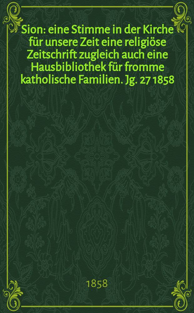 Sion : eine Stimme in der Kirche für unsere Zeit eine religiöse Zeitschrift zugleich auch eine Hausbibliothek für fromme katholische Familien. Jg. 27 1858, № 112