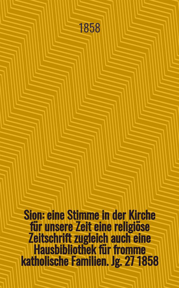 Sion : eine Stimme in der Kirche für unsere Zeit eine religiöse Zeitschrift zugleich auch eine Hausbibliothek für fromme katholische Familien. Jg. 27 1858, № 116
