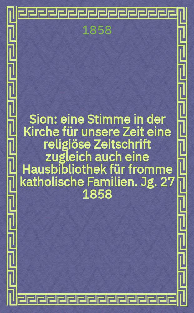 Sion : eine Stimme in der Kirche für unsere Zeit eine religiöse Zeitschrift zugleich auch eine Hausbibliothek für fromme katholische Familien. Jg. 27 1858, № 123