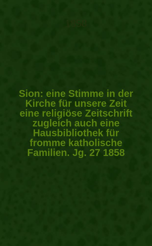 Sion : eine Stimme in der Kirche für unsere Zeit eine religiöse Zeitschrift zugleich auch eine Hausbibliothek für fromme katholische Familien. Jg. 27 1858, № 129