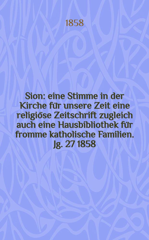 Sion : eine Stimme in der Kirche für unsere Zeit eine religiöse Zeitschrift zugleich auch eine Hausbibliothek für fromme katholische Familien. Jg. 27 1858, № 130