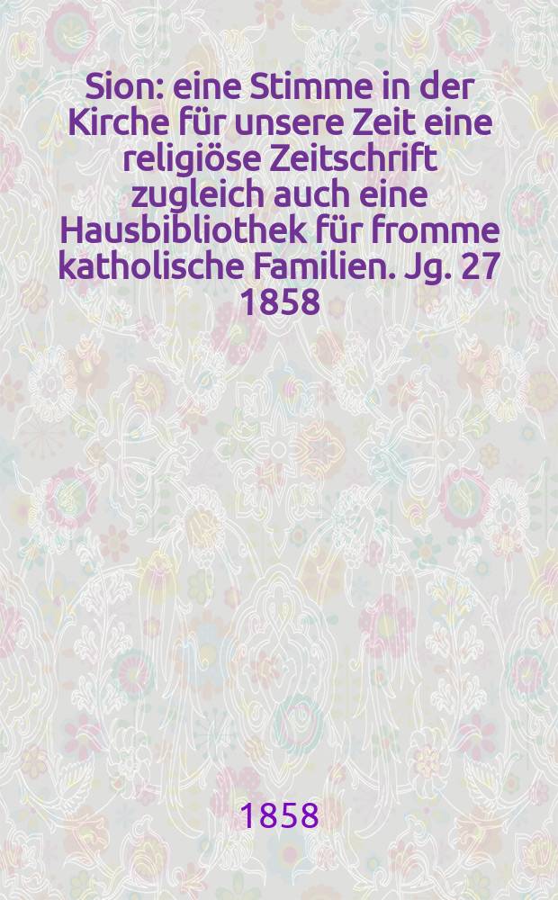 Sion : eine Stimme in der Kirche für unsere Zeit eine religiöse Zeitschrift zugleich auch eine Hausbibliothek für fromme katholische Familien. Jg. 27 1858, № 3