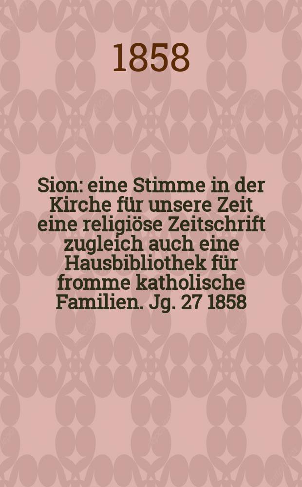 Sion : eine Stimme in der Kirche für unsere Zeit eine religiöse Zeitschrift zugleich auch eine Hausbibliothek für fromme katholische Familien. Jg. 27 1858, № 6
