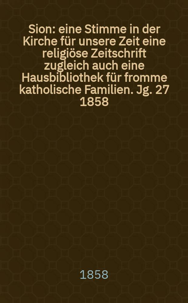 Sion : eine Stimme in der Kirche für unsere Zeit eine religiöse Zeitschrift zugleich auch eine Hausbibliothek für fromme katholische Familien. Jg. 27 1858, № 11