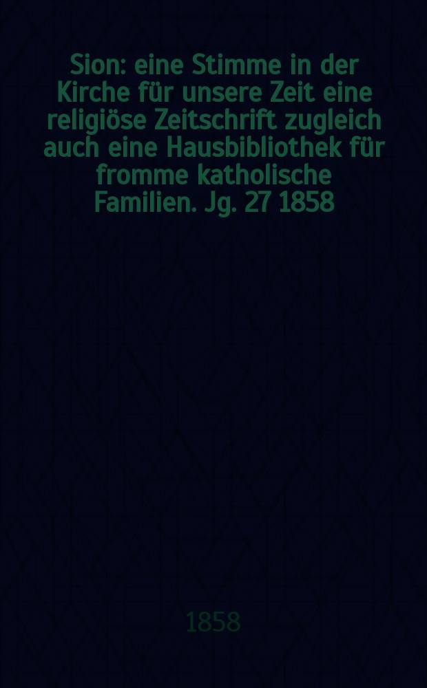 Sion : eine Stimme in der Kirche für unsere Zeit eine religiöse Zeitschrift zugleich auch eine Hausbibliothek für fromme katholische Familien. Jg. 27 1858, № 18