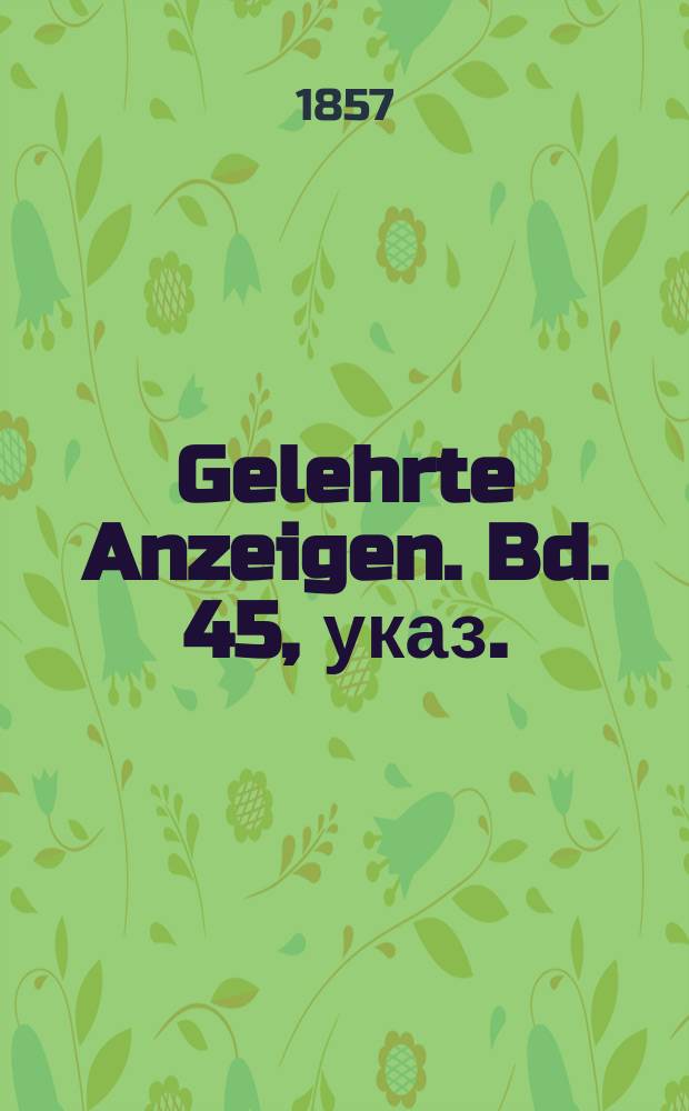 Gelehrte Anzeigen. Bd. 45, указ.